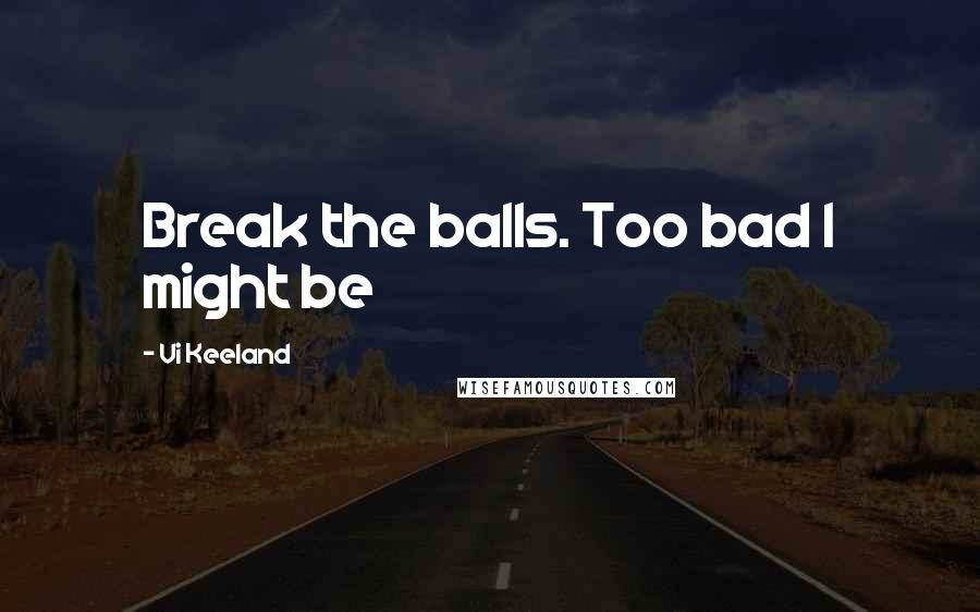 Vi Keeland Quotes: Break the balls. Too bad I might be