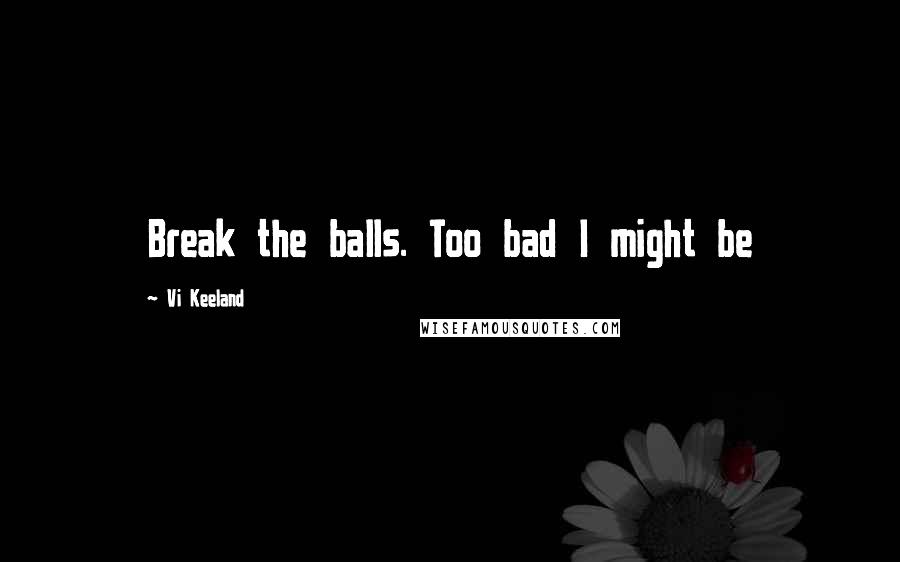 Vi Keeland Quotes: Break the balls. Too bad I might be