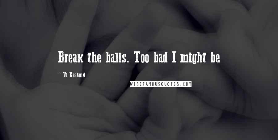 Vi Keeland Quotes: Break the balls. Too bad I might be