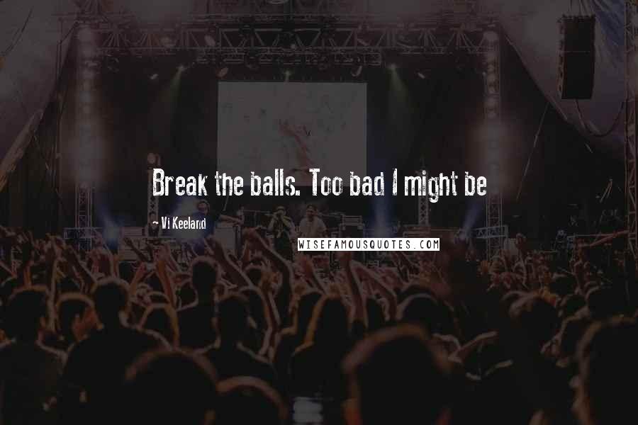 Vi Keeland Quotes: Break the balls. Too bad I might be