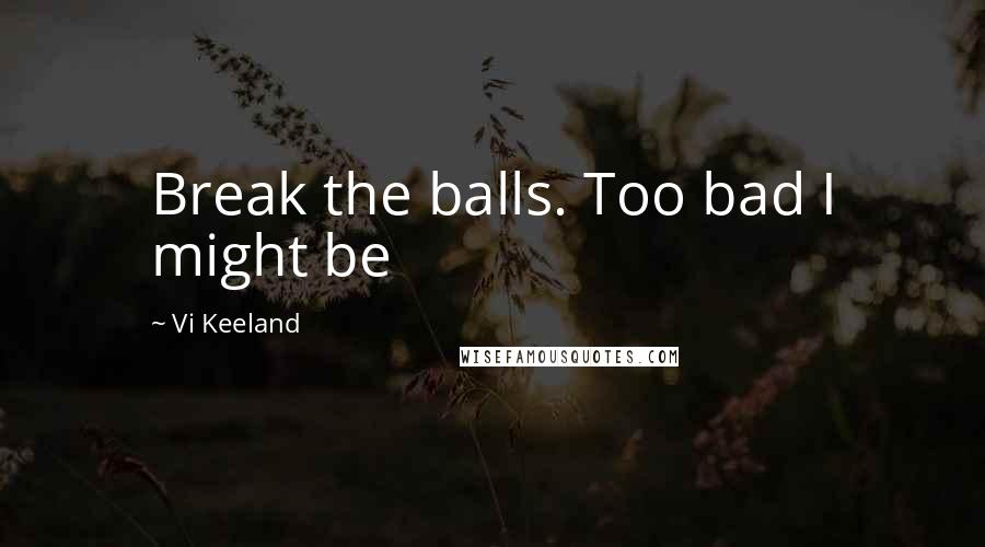 Vi Keeland Quotes: Break the balls. Too bad I might be