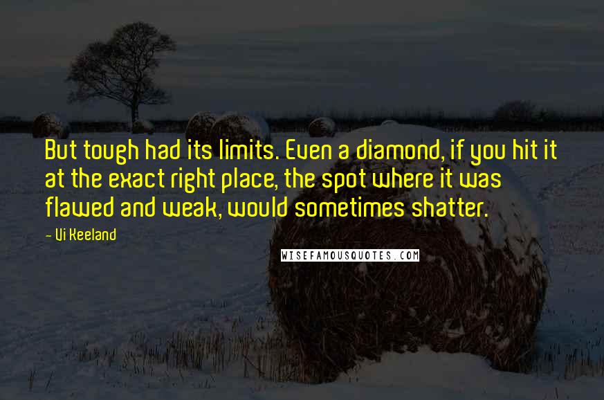 Vi Keeland Quotes: But tough had its limits. Even a diamond, if you hit it at the exact right place, the spot where it was flawed and weak, would sometimes shatter.