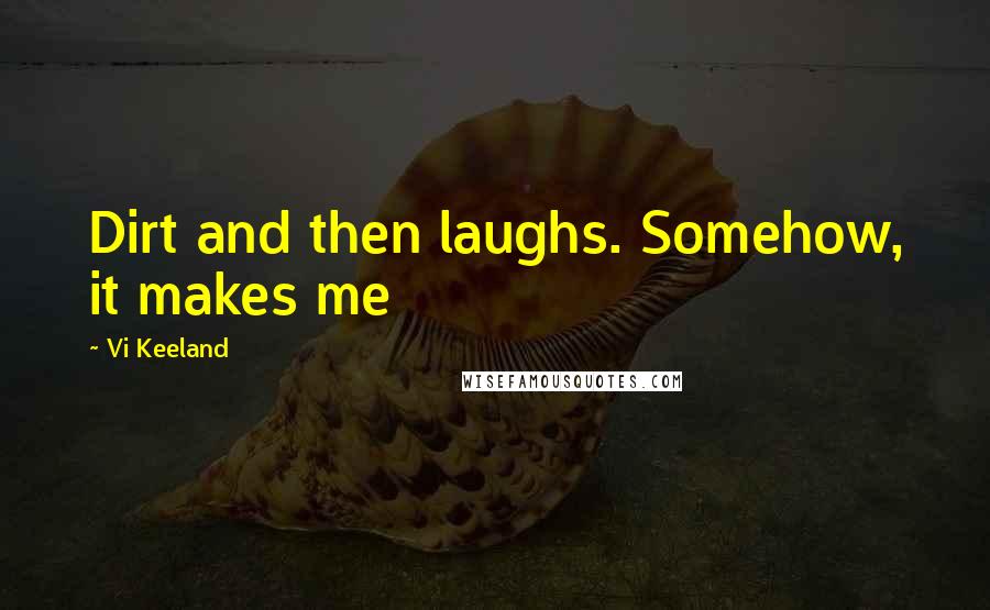 Vi Keeland Quotes: Dirt and then laughs. Somehow, it makes me
