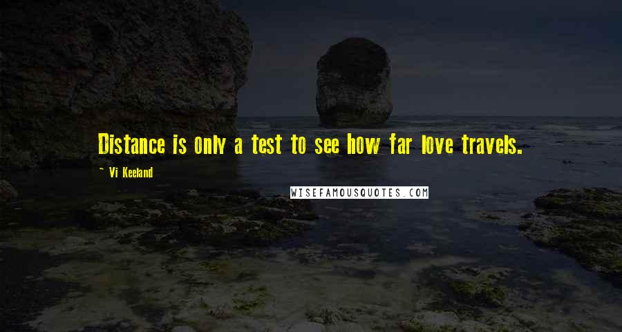 Vi Keeland Quotes: Distance is only a test to see how far love travels.