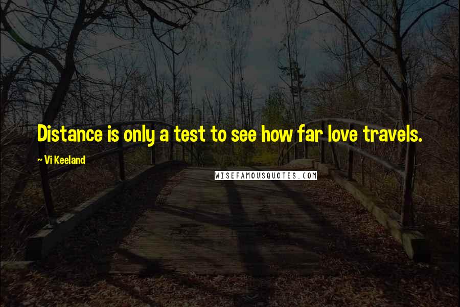 Vi Keeland Quotes: Distance is only a test to see how far love travels.