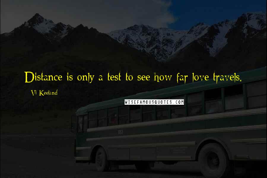 Vi Keeland Quotes: Distance is only a test to see how far love travels.