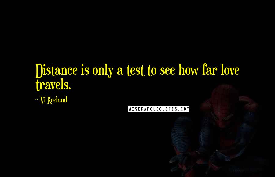 Vi Keeland Quotes: Distance is only a test to see how far love travels.