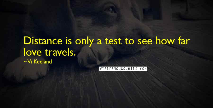 Vi Keeland Quotes: Distance is only a test to see how far love travels.