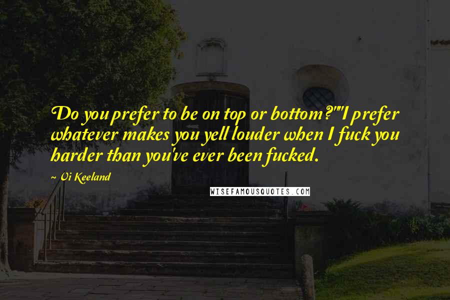 Vi Keeland Quotes: Do you prefer to be on top or bottom?""I prefer whatever makes you yell louder when I fuck you harder than you've ever been fucked.