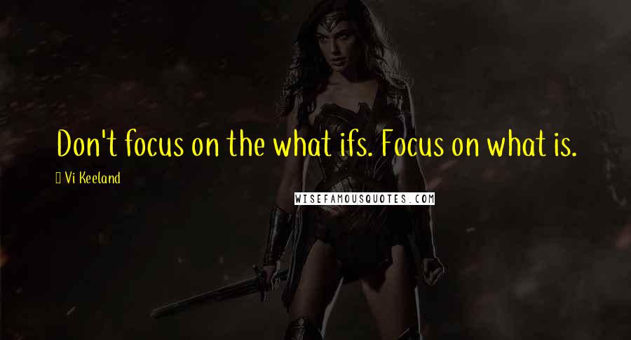 Vi Keeland Quotes: Don't focus on the what ifs. Focus on what is.