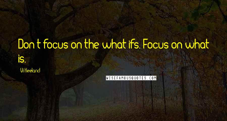 Vi Keeland Quotes: Don't focus on the what ifs. Focus on what is.