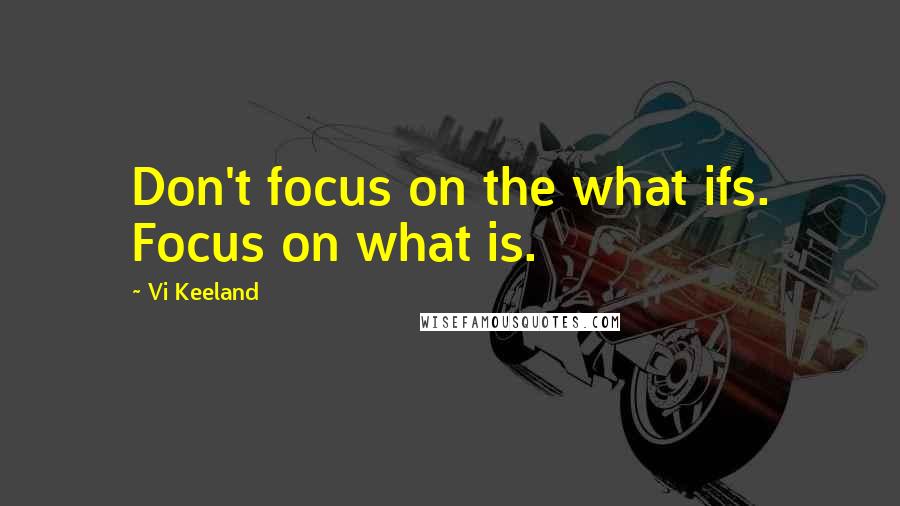 Vi Keeland Quotes: Don't focus on the what ifs. Focus on what is.