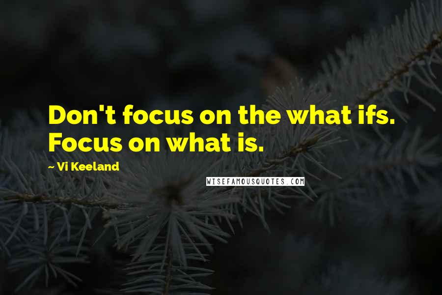 Vi Keeland Quotes: Don't focus on the what ifs. Focus on what is.