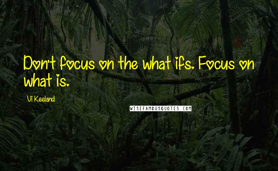 Vi Keeland Quotes: Don't focus on the what ifs. Focus on what is.