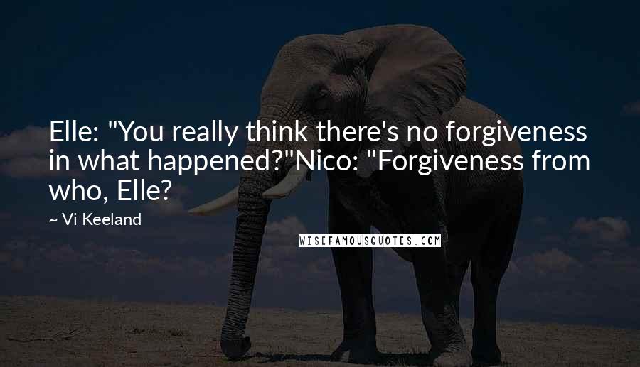 Vi Keeland Quotes: Elle: "You really think there's no forgiveness in what happened?"Nico: "Forgiveness from who, Elle?