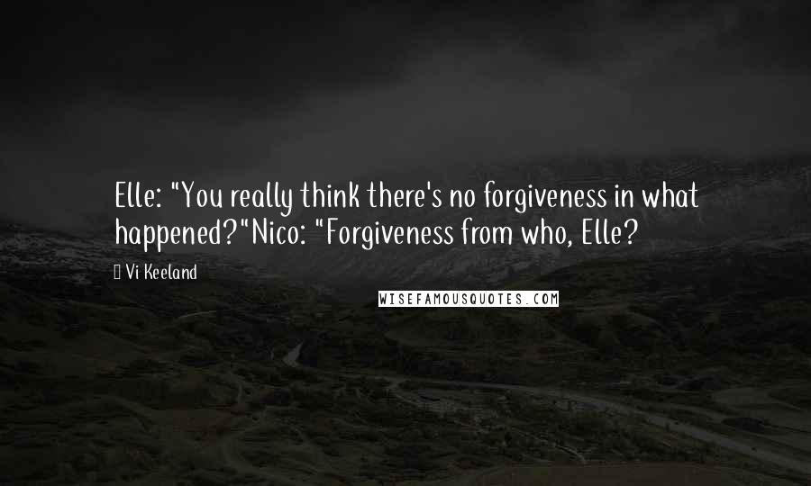 Vi Keeland Quotes: Elle: "You really think there's no forgiveness in what happened?"Nico: "Forgiveness from who, Elle?