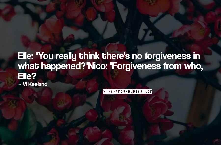 Vi Keeland Quotes: Elle: "You really think there's no forgiveness in what happened?"Nico: "Forgiveness from who, Elle?