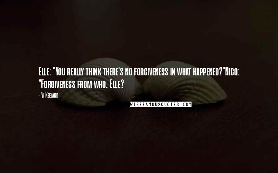 Vi Keeland Quotes: Elle: "You really think there's no forgiveness in what happened?"Nico: "Forgiveness from who, Elle?