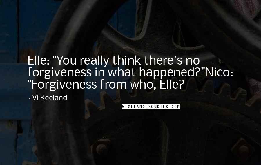 Vi Keeland Quotes: Elle: "You really think there's no forgiveness in what happened?"Nico: "Forgiveness from who, Elle?