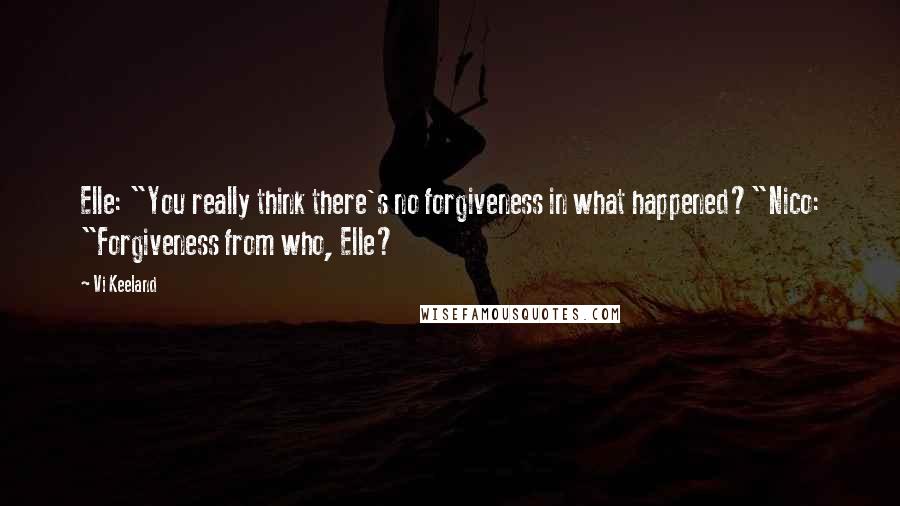 Vi Keeland Quotes: Elle: "You really think there's no forgiveness in what happened?"Nico: "Forgiveness from who, Elle?