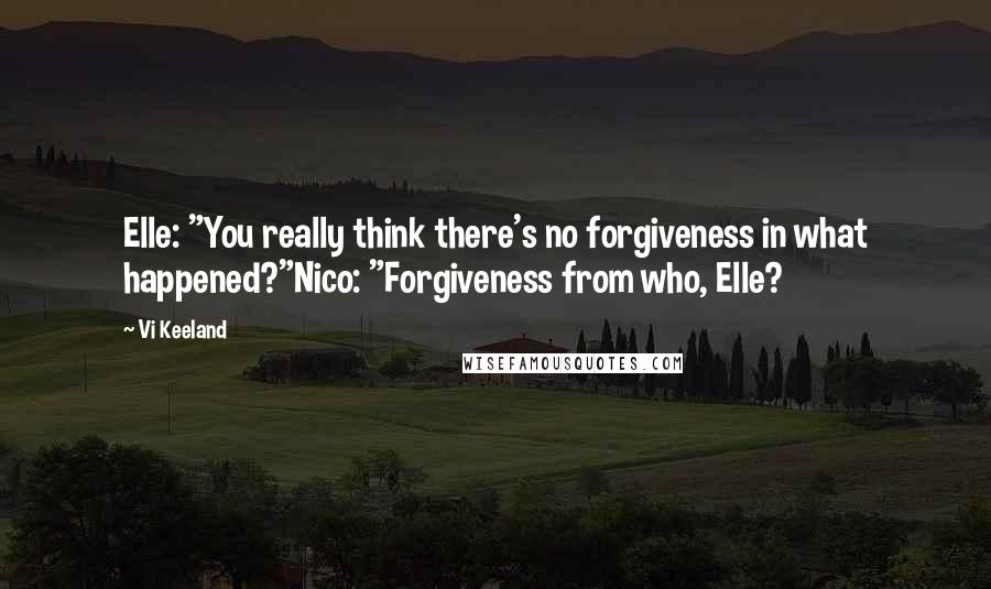 Vi Keeland Quotes: Elle: "You really think there's no forgiveness in what happened?"Nico: "Forgiveness from who, Elle?