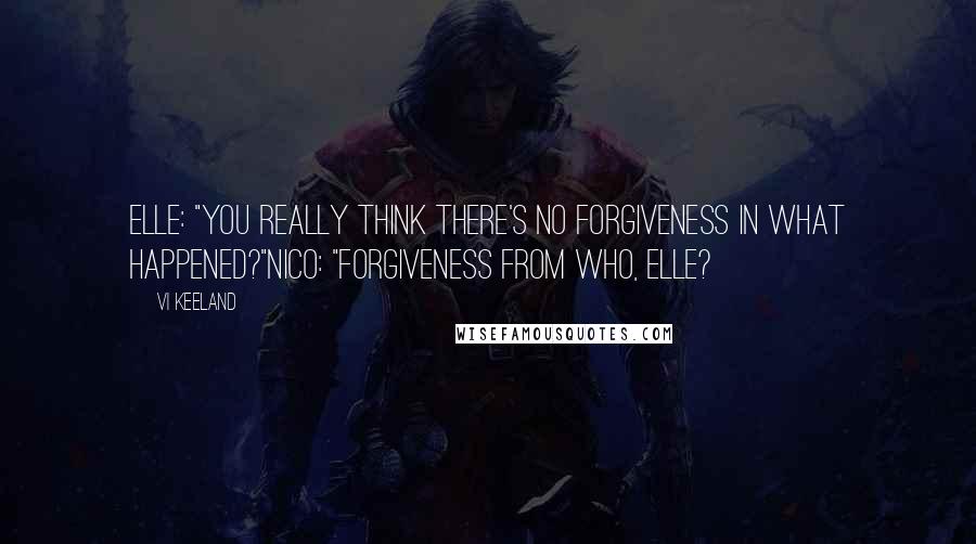 Vi Keeland Quotes: Elle: "You really think there's no forgiveness in what happened?"Nico: "Forgiveness from who, Elle?