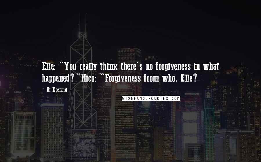 Vi Keeland Quotes: Elle: "You really think there's no forgiveness in what happened?"Nico: "Forgiveness from who, Elle?