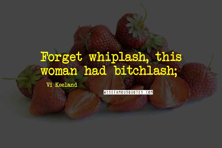 Vi Keeland Quotes: Forget whiplash, this woman had bitchlash;