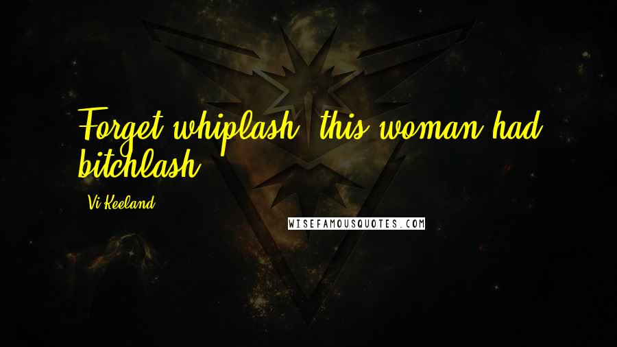 Vi Keeland Quotes: Forget whiplash, this woman had bitchlash;