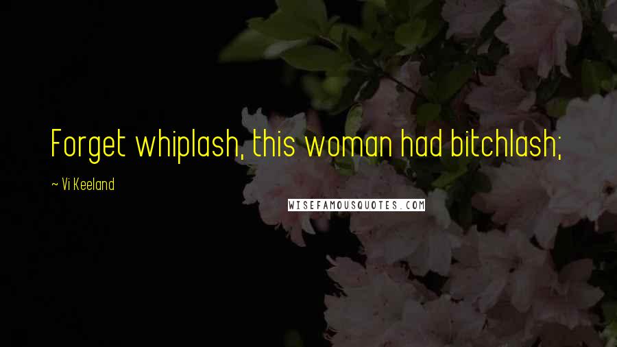 Vi Keeland Quotes: Forget whiplash, this woman had bitchlash;