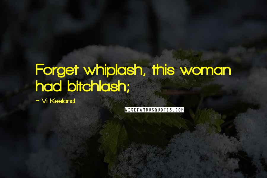 Vi Keeland Quotes: Forget whiplash, this woman had bitchlash;