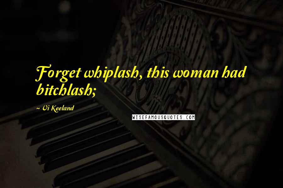 Vi Keeland Quotes: Forget whiplash, this woman had bitchlash;