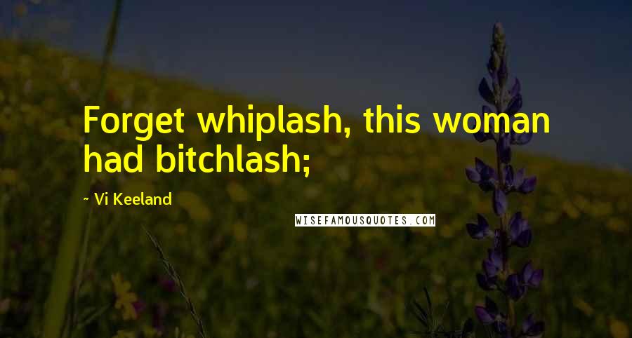 Vi Keeland Quotes: Forget whiplash, this woman had bitchlash;