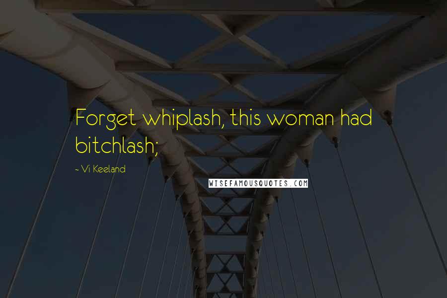 Vi Keeland Quotes: Forget whiplash, this woman had bitchlash;