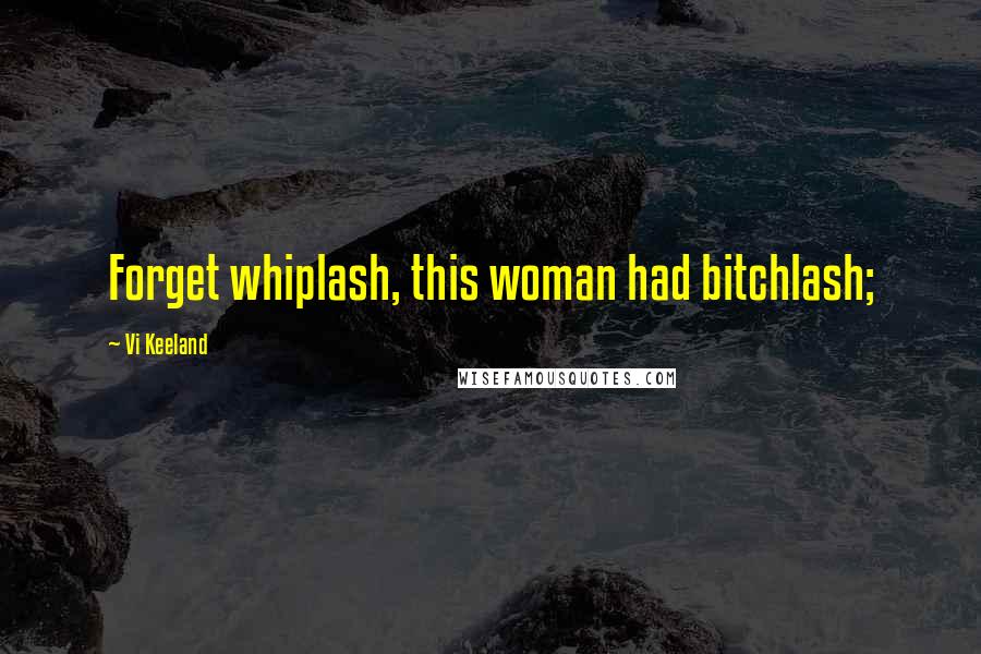 Vi Keeland Quotes: Forget whiplash, this woman had bitchlash;