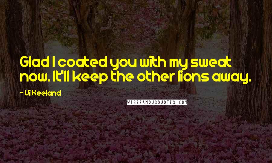 Vi Keeland Quotes: Glad I coated you with my sweat now. It'll keep the other lions away.