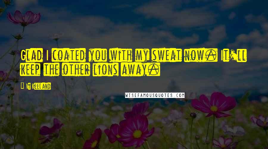 Vi Keeland Quotes: Glad I coated you with my sweat now. It'll keep the other lions away.