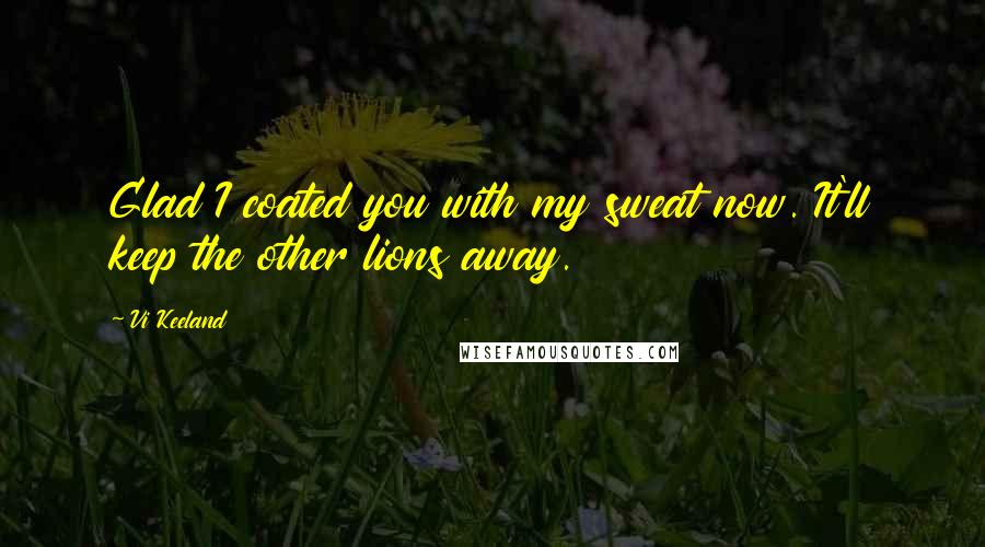 Vi Keeland Quotes: Glad I coated you with my sweat now. It'll keep the other lions away.