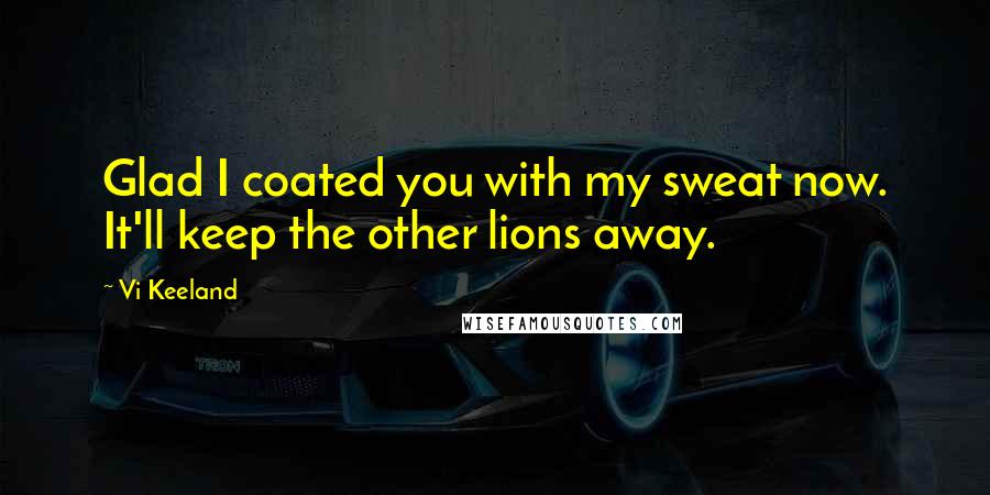 Vi Keeland Quotes: Glad I coated you with my sweat now. It'll keep the other lions away.