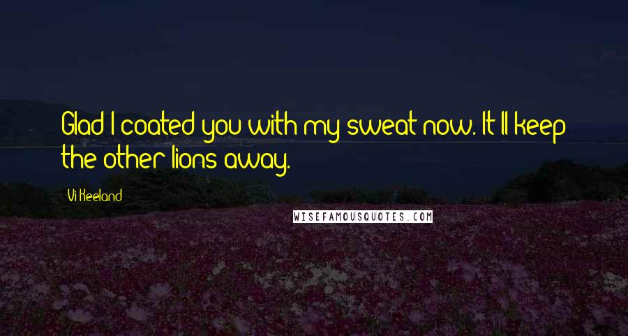 Vi Keeland Quotes: Glad I coated you with my sweat now. It'll keep the other lions away.