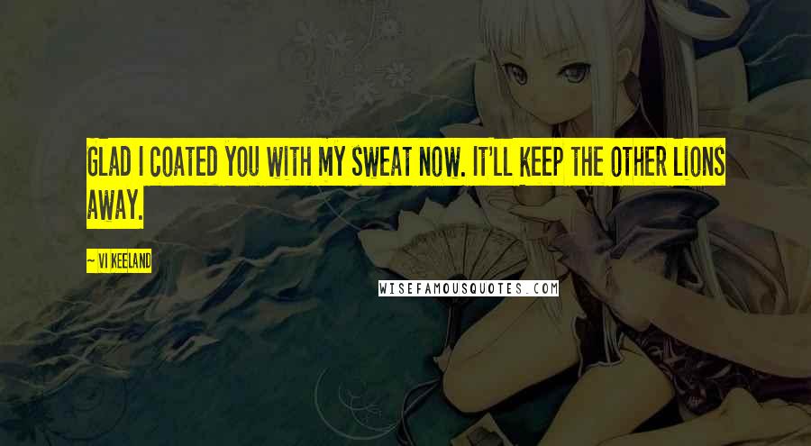 Vi Keeland Quotes: Glad I coated you with my sweat now. It'll keep the other lions away.