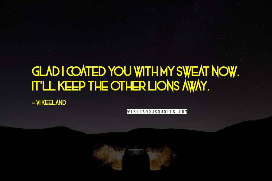 Vi Keeland Quotes: Glad I coated you with my sweat now. It'll keep the other lions away.