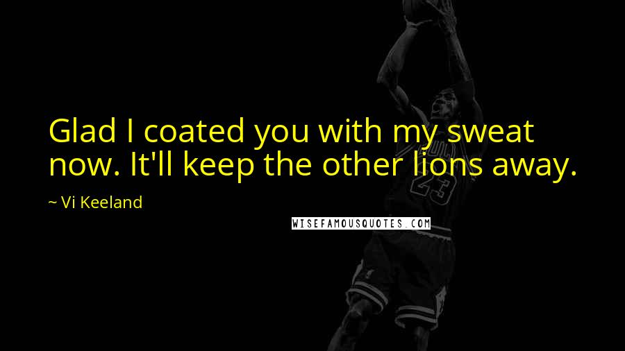 Vi Keeland Quotes: Glad I coated you with my sweat now. It'll keep the other lions away.