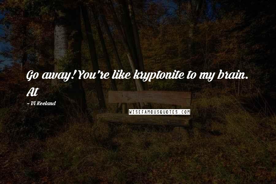 Vi Keeland Quotes: Go away! You're like kryptonite to my brain. At