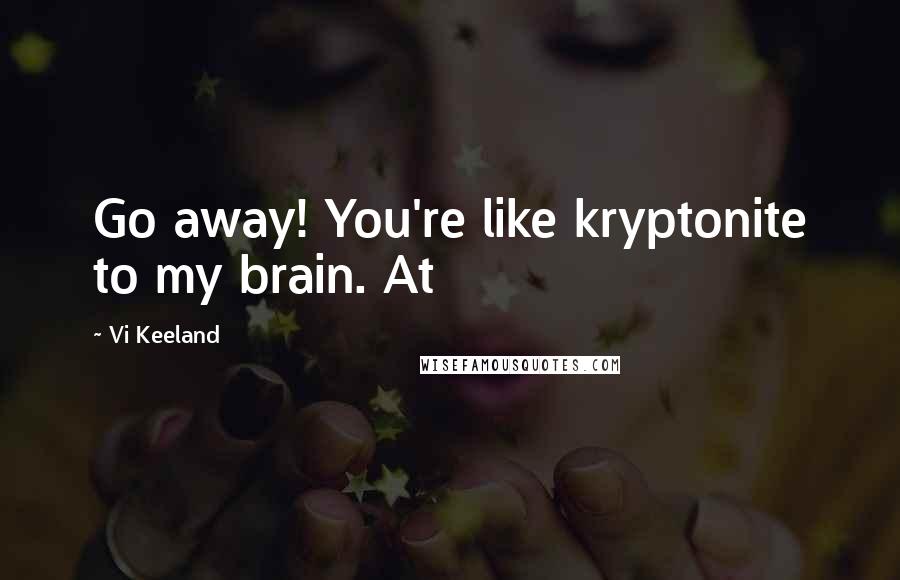 Vi Keeland Quotes: Go away! You're like kryptonite to my brain. At