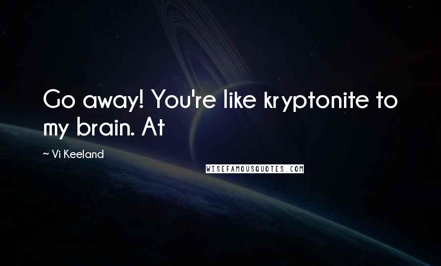 Vi Keeland Quotes: Go away! You're like kryptonite to my brain. At