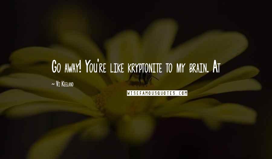 Vi Keeland Quotes: Go away! You're like kryptonite to my brain. At