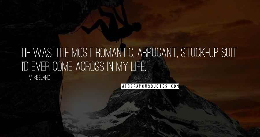 Vi Keeland Quotes: He was the most romantic, arrogant, stuck-up suit I'd ever come across in my life.