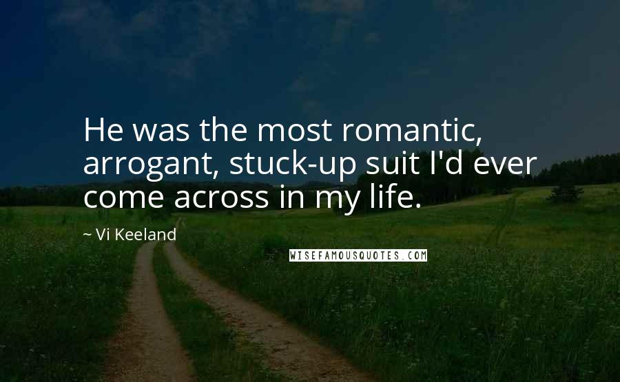 Vi Keeland Quotes: He was the most romantic, arrogant, stuck-up suit I'd ever come across in my life.