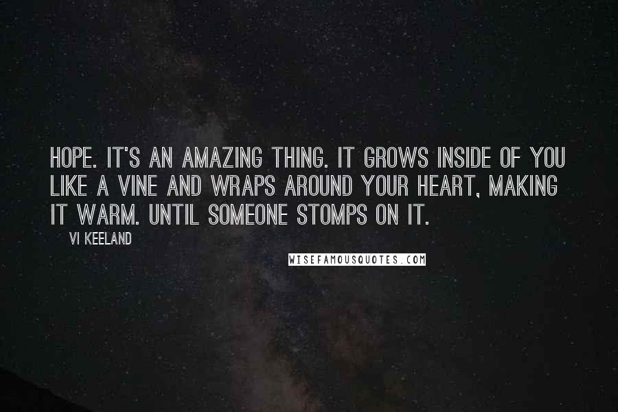 Vi Keeland Quotes: Hope. It's an amazing thing. It grows inside of you like a vine and wraps around your heart, making it warm. Until someone stomps on it.
